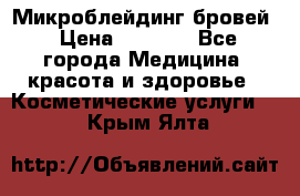 Микроблейдинг бровей › Цена ­ 2 000 - Все города Медицина, красота и здоровье » Косметические услуги   . Крым,Ялта
